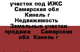 участок под ИЖС - Самарская обл., Кинель г. Недвижимость » Земельные участки продажа   . Самарская обл.,Кинель г.